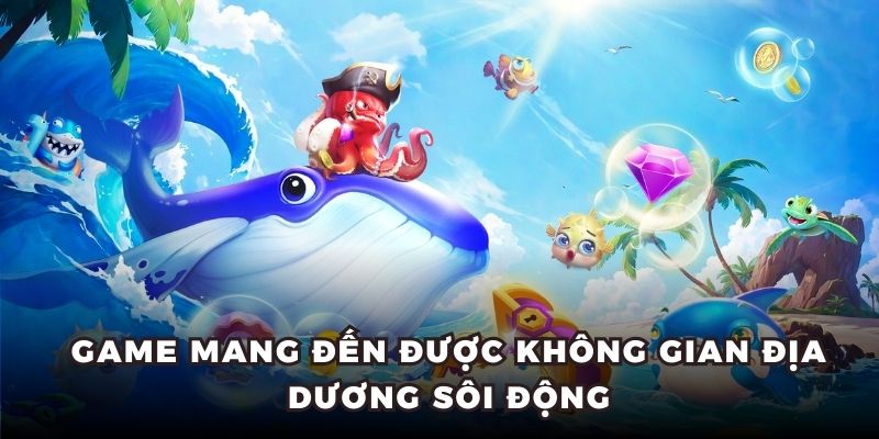 Game mang đến được không gian địa dương sôi động