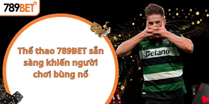 Thể thao 789BET sẵn sàng khiến người chơi bùng nổ